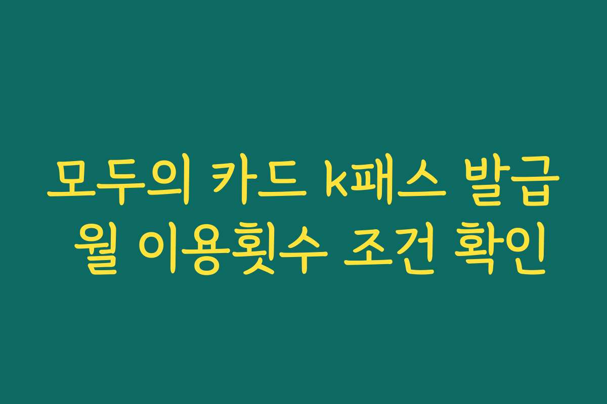 모두의 카드 k패스 발급 월 이용횟수 조건 확인 모두의 카드 k패스 발급 월 이용횟수 조건 확인