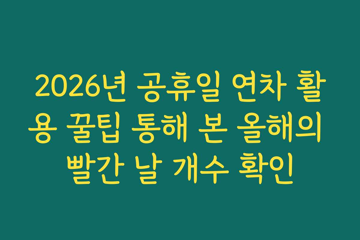 2026년 공휴일 연차 활용 꿀팁 통해 본 올해의 빨간 날 개수 확인