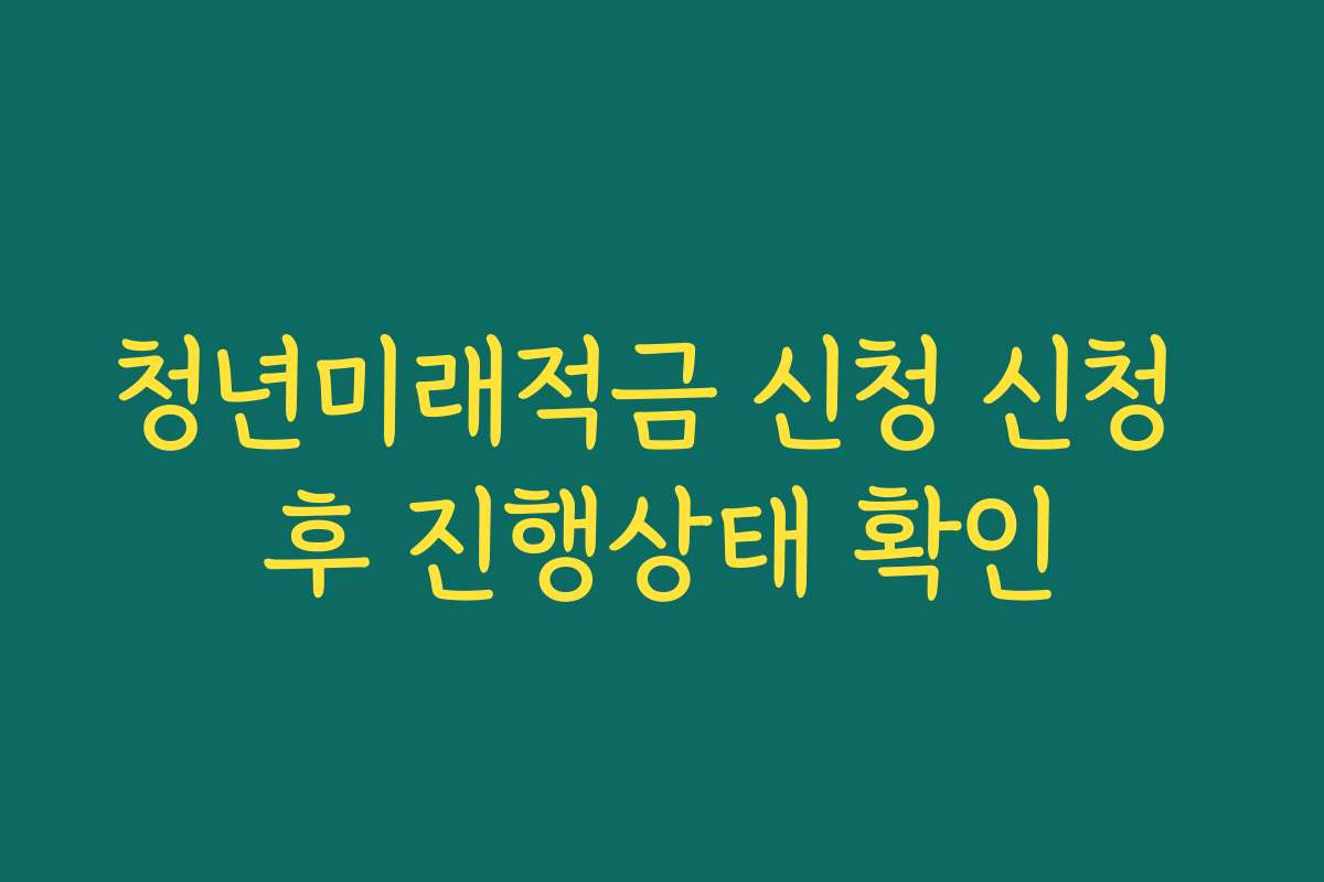 청년미래적금 신청 신청 후 진행상태 확인 청년미래적금 신청 신청 후 진행상태 확인