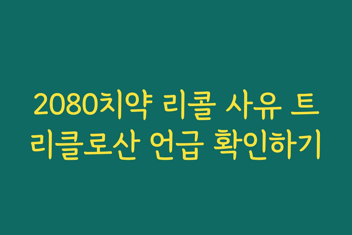 2080치약 리콜 사유 트리클로산 언급 확인하기