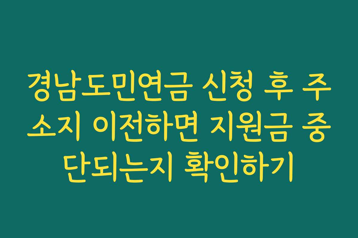 경남도민연금 신청 후 주소지 이전하면 지원금 중단되는지 확인하기