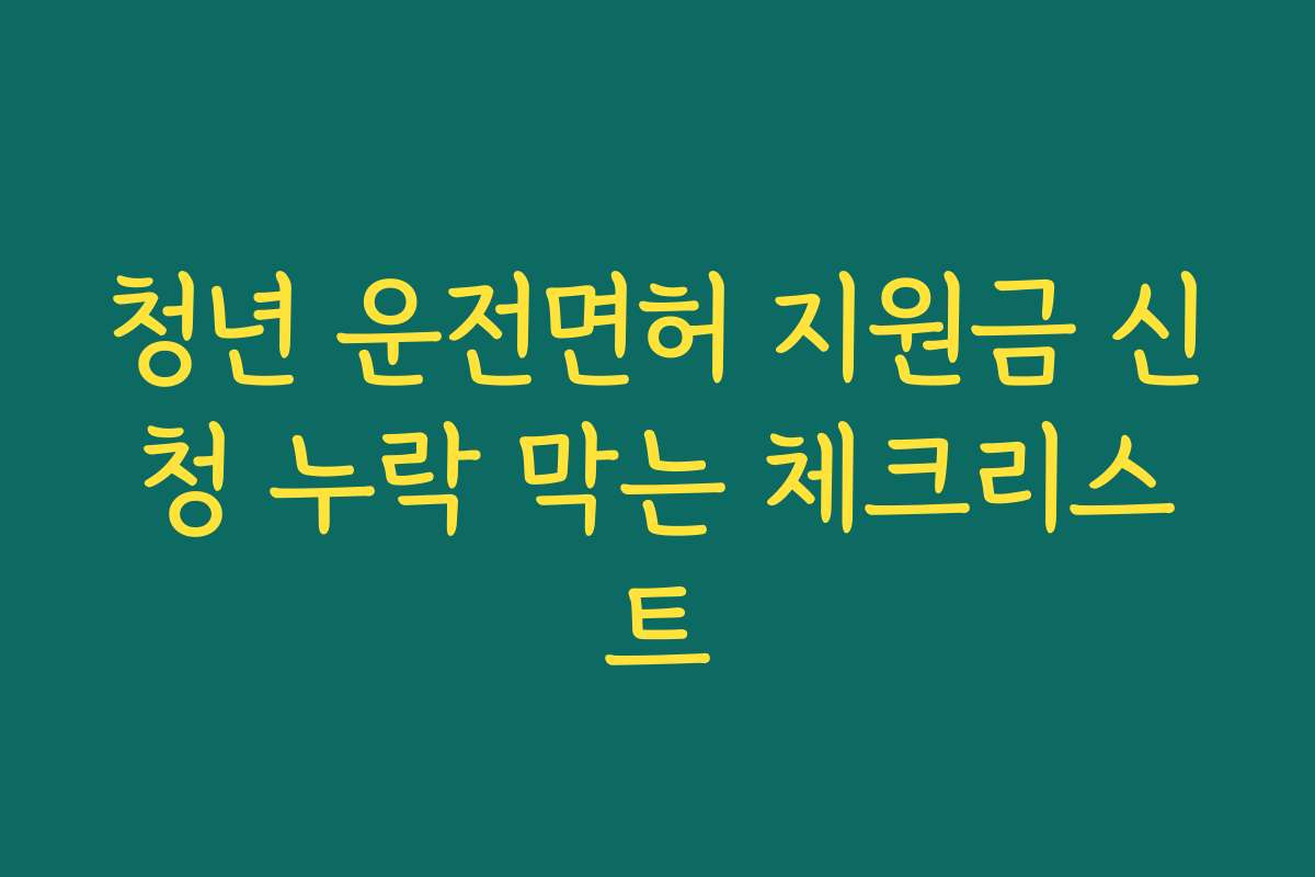 청년 운전면허 지원금 신청 누락 막는 체크리스트