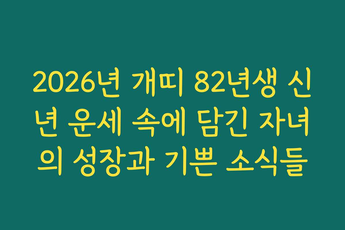 2026년 개띠 82년생 신년 운세 속에 담긴 자녀의 성장과 기쁜 소식들 2026년 개띠 82년생 신년 운세 속에 담긴 자녀의 성장과 기쁜 소식들