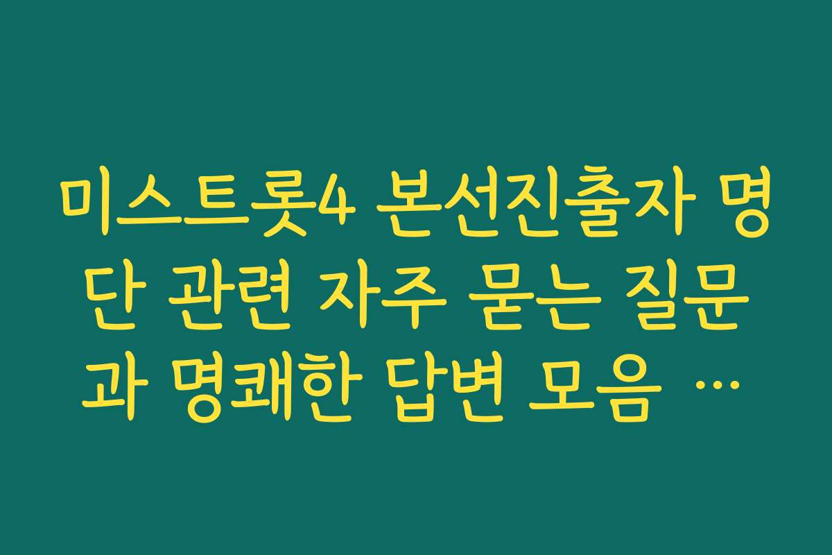 미스트롯4 본선진출자 명단 관련 자주 묻는 질문과 명쾌한 답변 모음 공식 정보