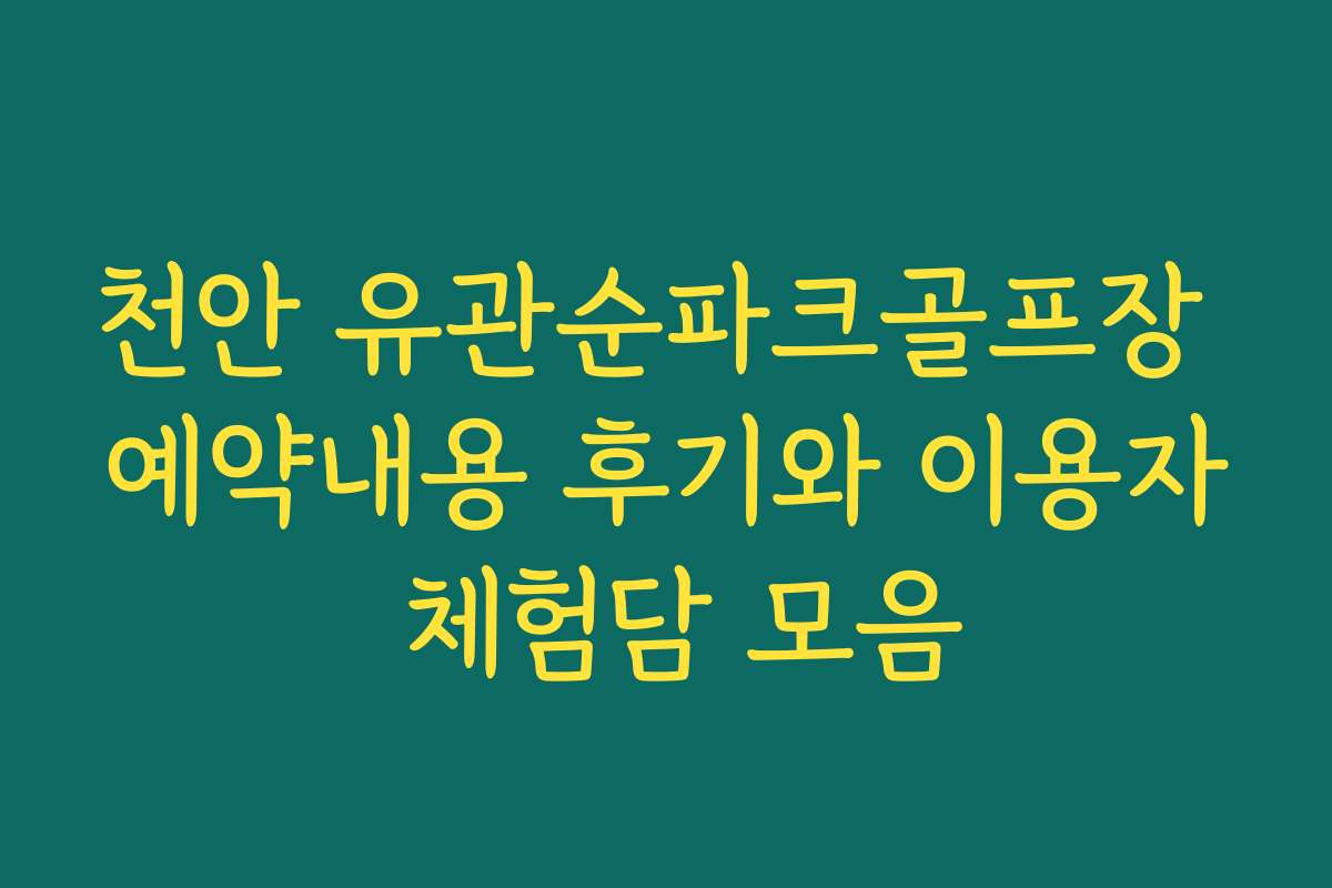 천안 유관순파크골프장 예약내용 후기와 이용자 체험담 모음