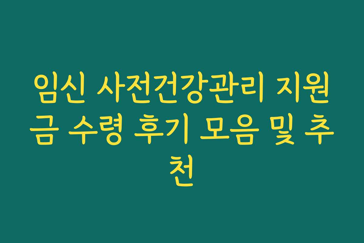 임신 사전건강관리 지원금 수령 후기 모음 및 추천