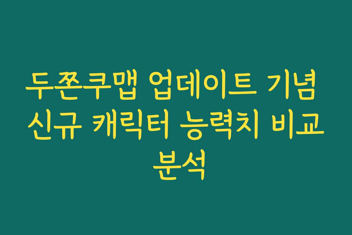 두쫀쿠맵 업데이트 기념 신규 캐릭터 능력치 비교 분석
