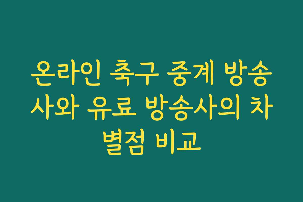 온라인 축구 중계 방송사와 유료 방송사의 차별점 비교
