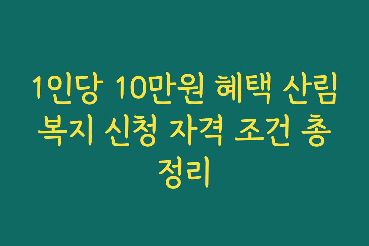 1인당 10만원 혜택 산림복지 신청 자격 조건 총정리