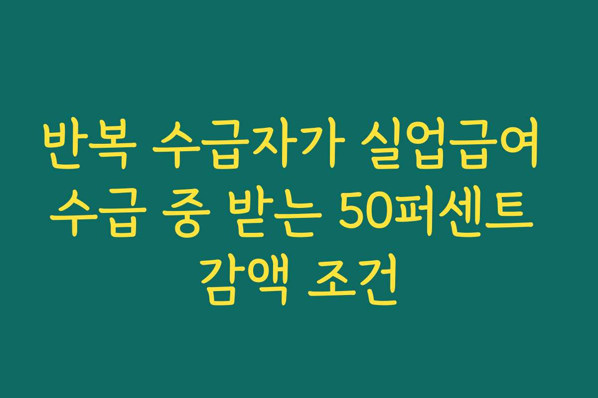 반복 수급자가 실업급여 수급 중 받는 50퍼센트 감액 조건