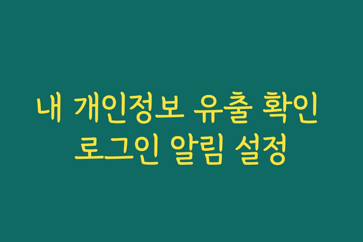 내 개인정보 유출 확인 로그인 알림 설정