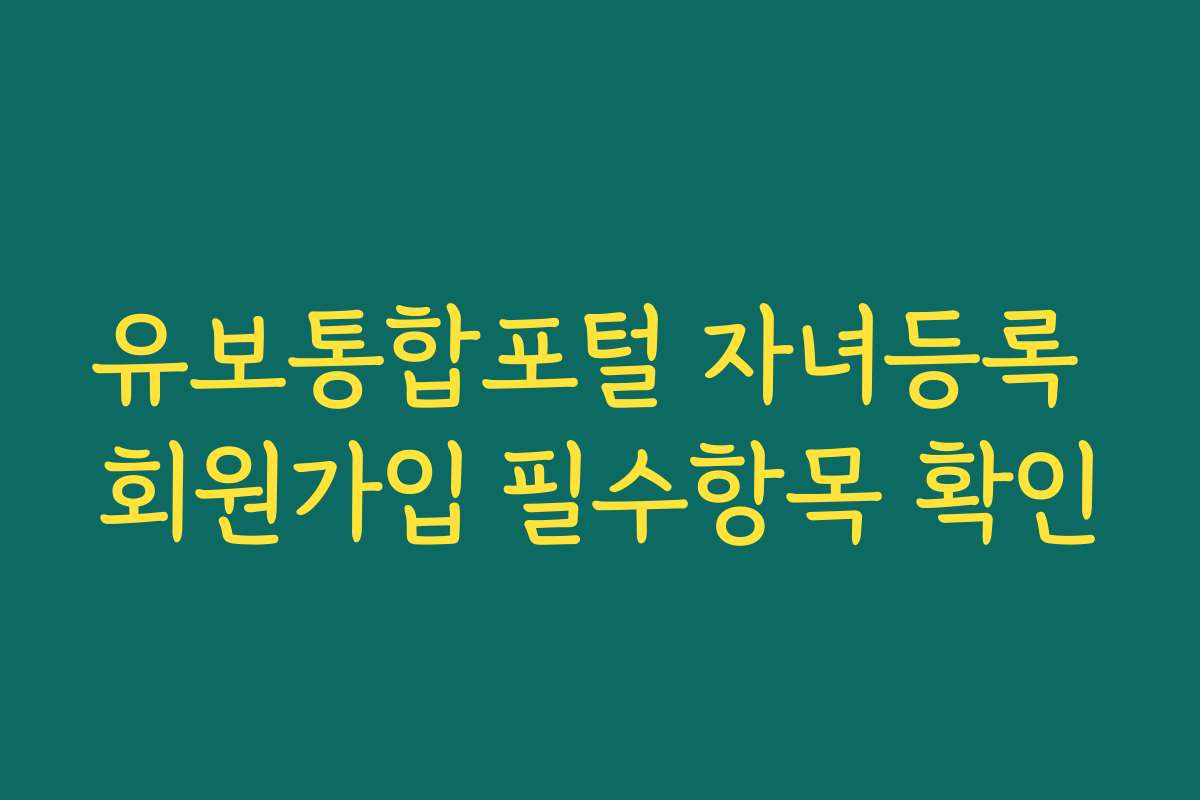 유보통합포털 자녀등록 회원가입 필수항목 확인