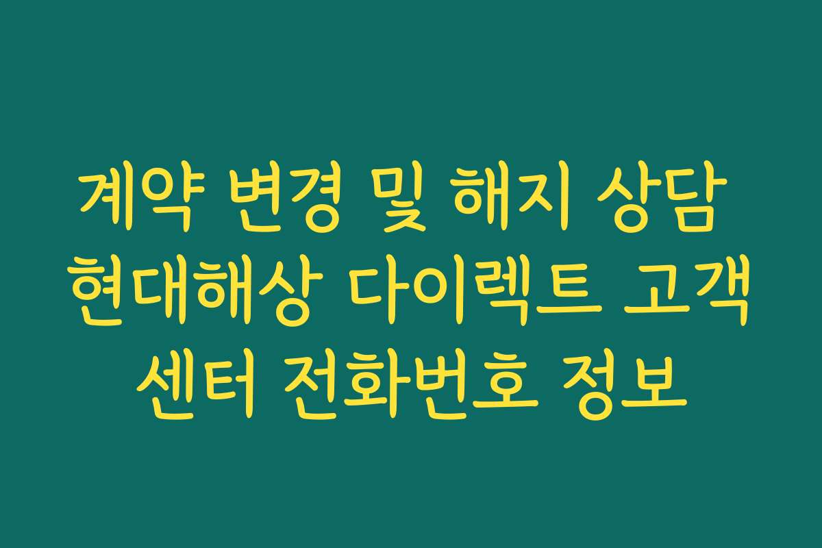 계약 변경 및 해지 상담 현대해상 다이렉트 고객센터 전화번호 정보