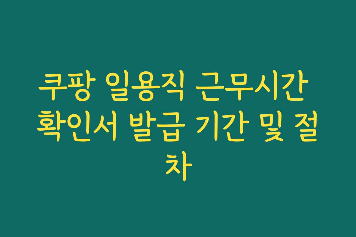 쿠팡 일용직 근무시간 확인서 발급 기간 및 절차