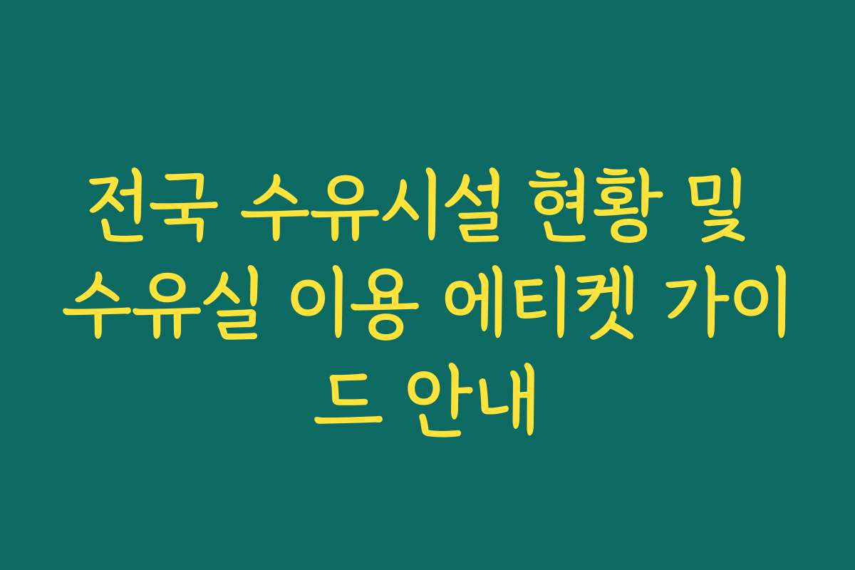 전국 수유시설 현황 및 수유실 이용 에티켓 가이드 안내