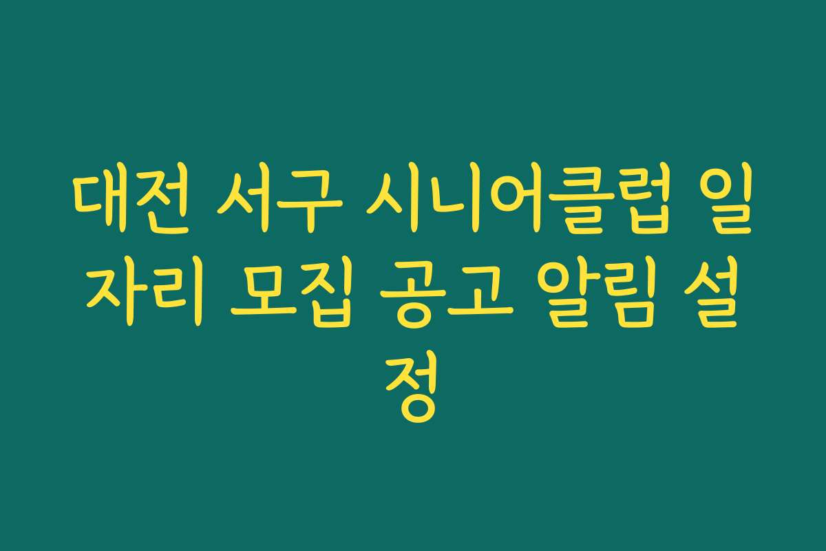 대전 서구 시니어클럽 일자리 모집 공고 알림 설정