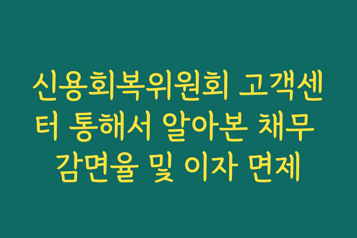 신용회복위원회 고객센터 통해서 알아본 채무 감면율 및 이자 면제