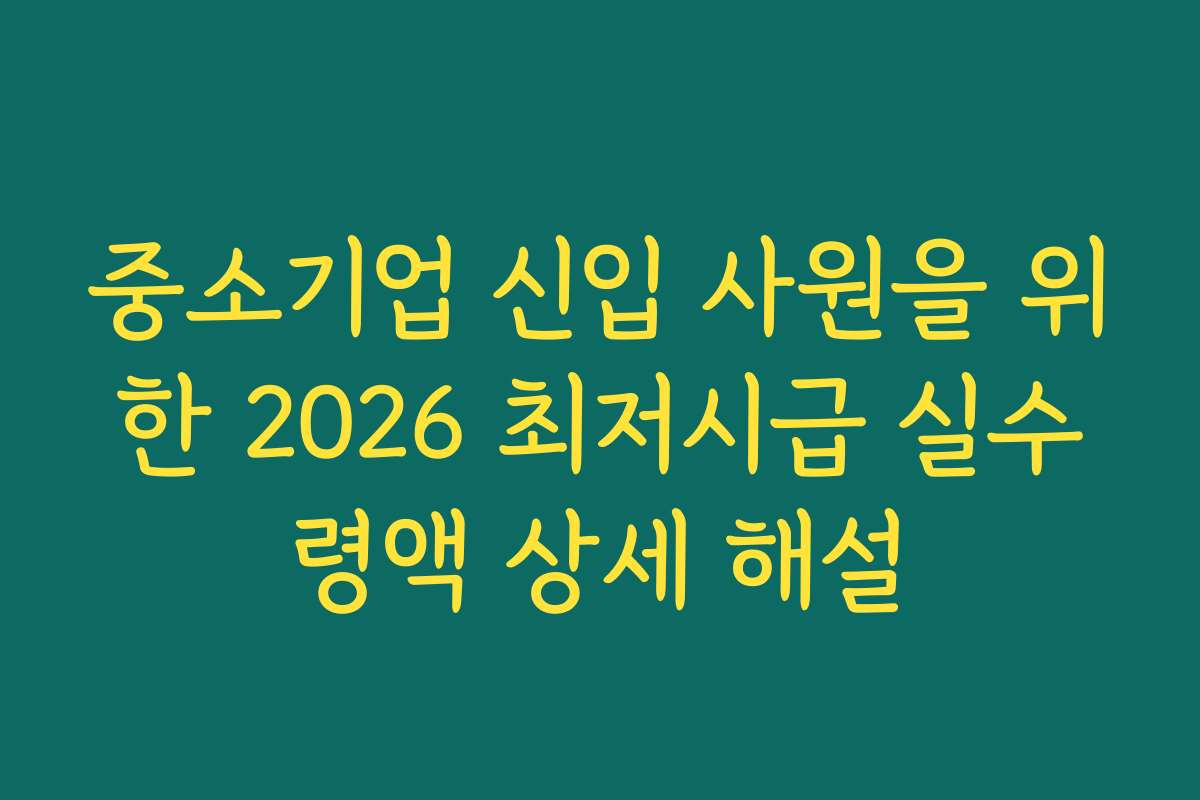 중소기업 신입 사원을 위한 2026 최저시급 실수령액 상세 해설 중소기업 신입 사원을 위한 2026 최저시급 실수령액 상세 해설