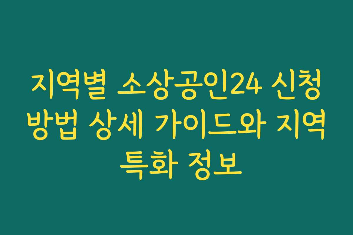 지역별 소상공인24 신청방법 상세 가이드와 지역 특화 정보