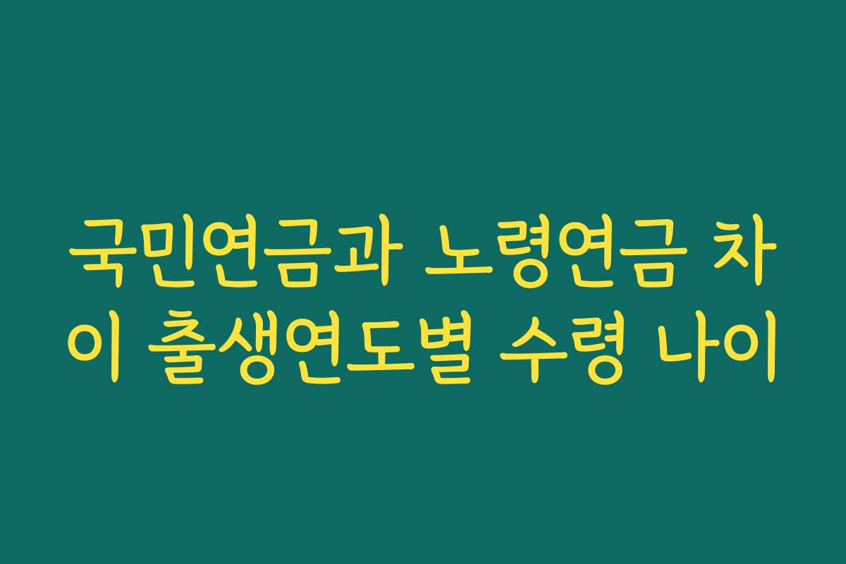 국민연금과 노령연금 차이 출생연도별 수령 나이
