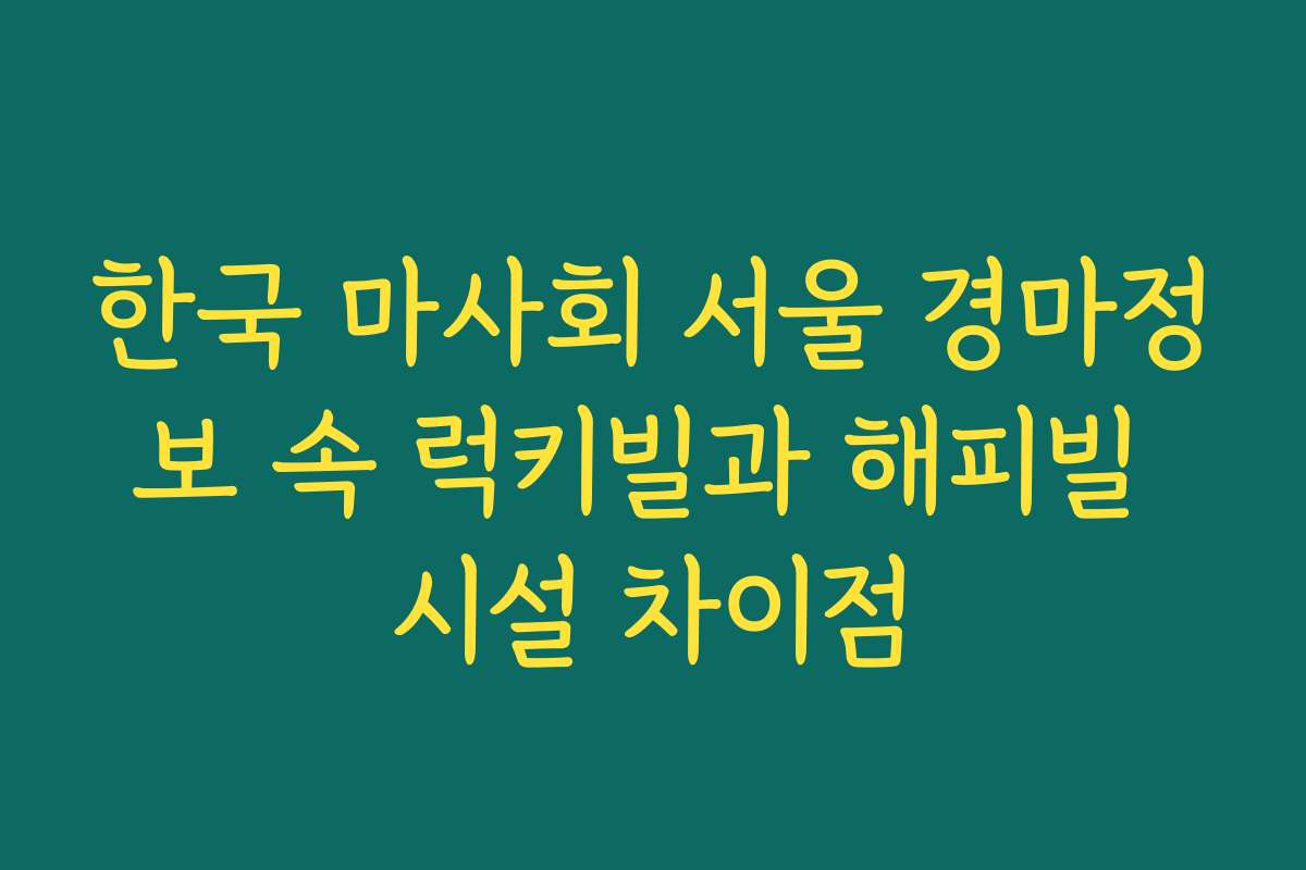 한국 마사회 서울 경마정보 속 럭키빌과 해피빌 시설 차이점