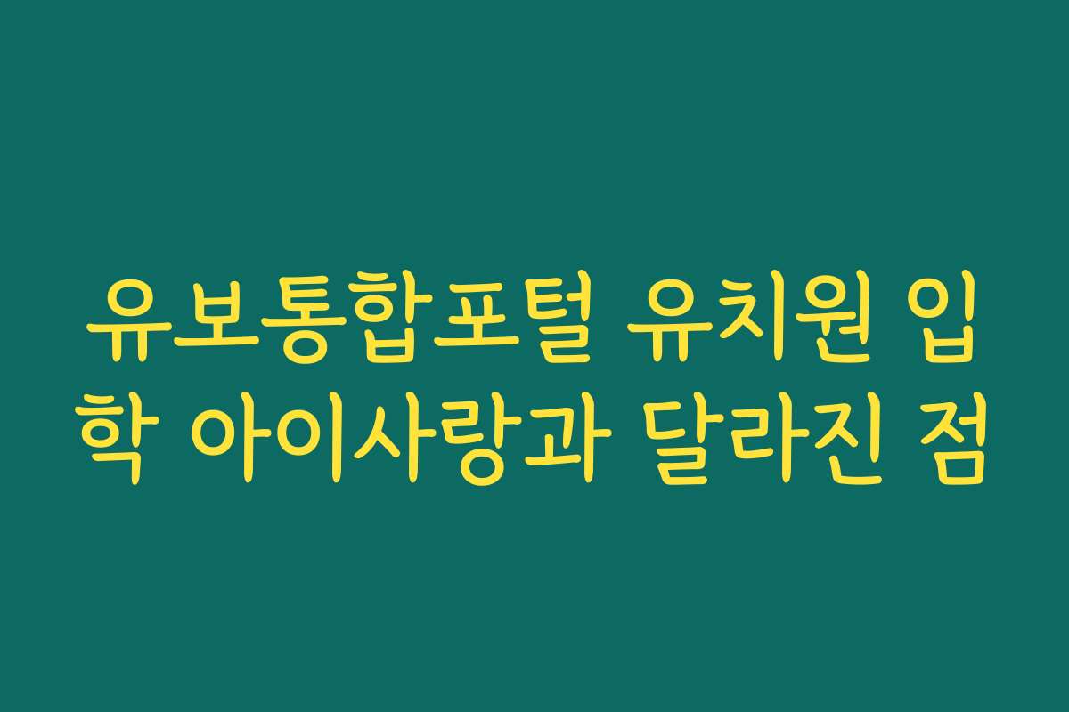 유보통합포털 유치원 입학 아이사랑과 달라진 점 유보통합포털 유치원 입학 아이사랑과 달라진 점