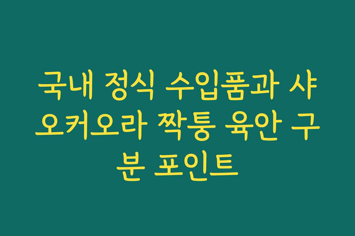 국내 정식 수입품과 샤오커오라 짝퉁 육안 구분 포인트