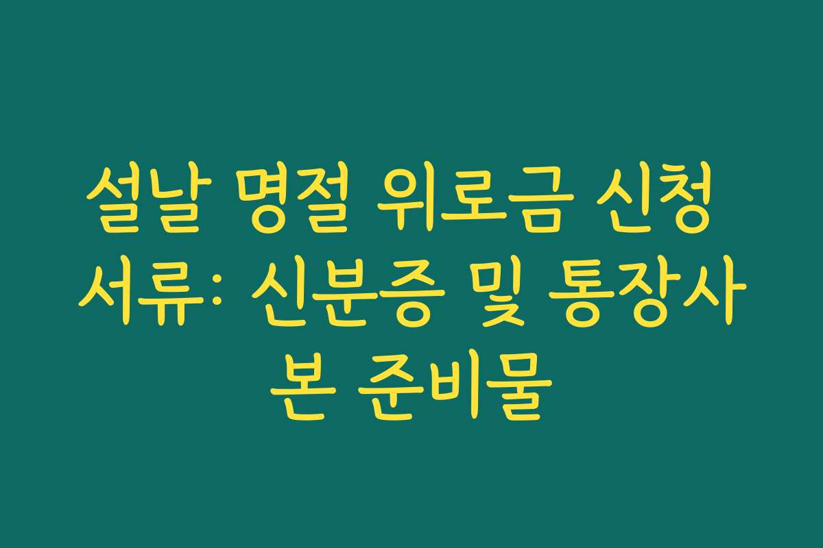 설날 명절 위로금 신청 서류: 신분증 및 통장사본 준비물