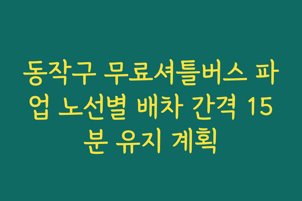 동작구 무료셔틀버스 파업 노선별 배차 간격 15분 유지 계획 동작구 무료셔틀버스 파업 노선별 배차 간격 15분 유지 계획