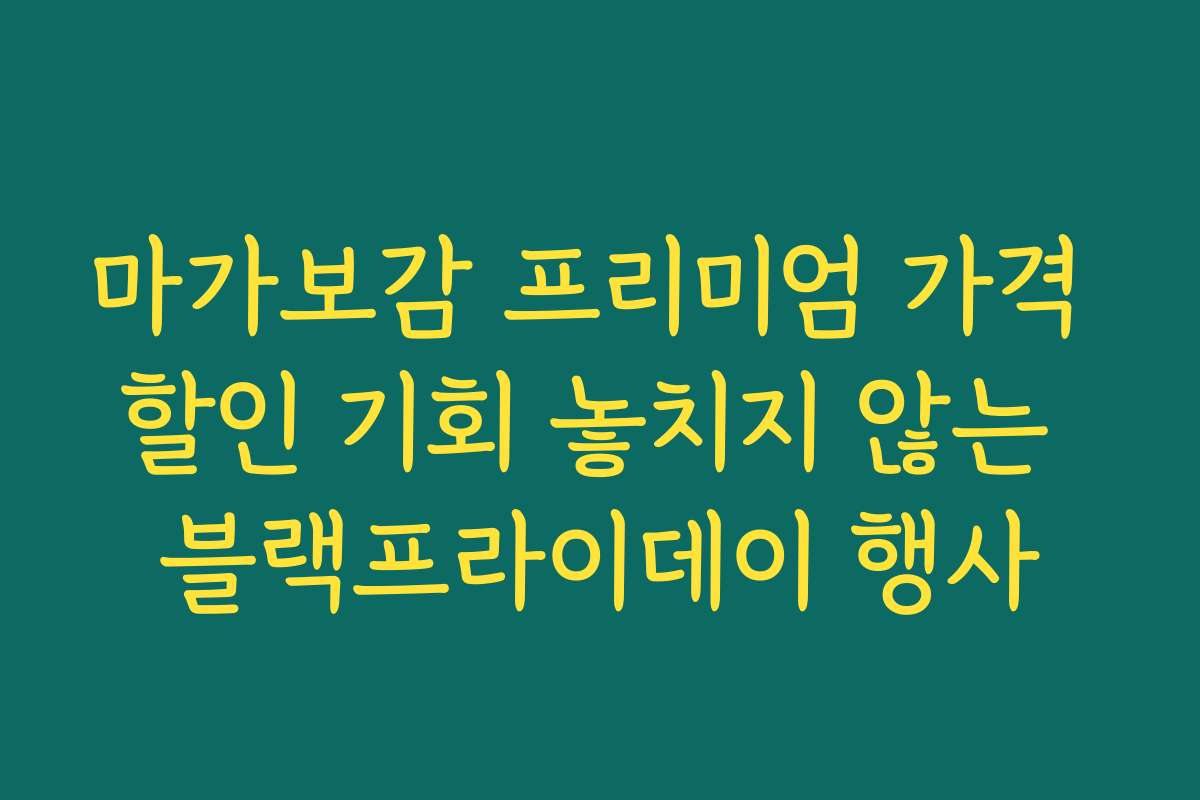 마가보감 프리미엄 가격 할인 기회 놓치지 않는 블랙프라이데이 행사