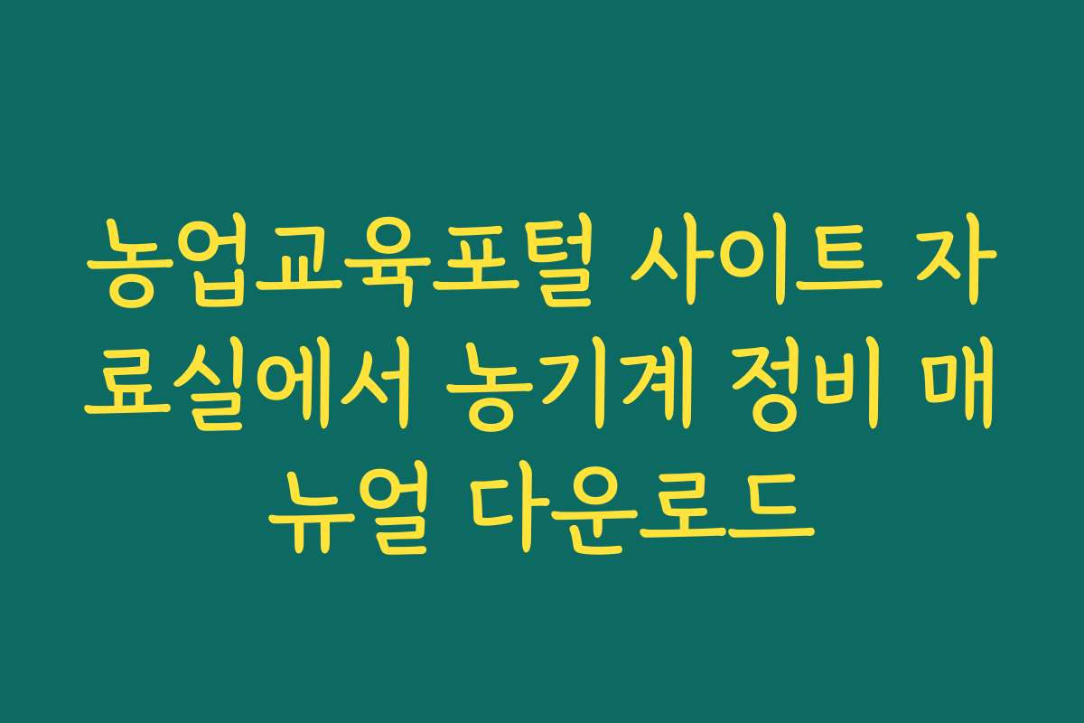 농업교육포털 사이트 자료실에서 농기계 정비 매뉴얼 다운로드