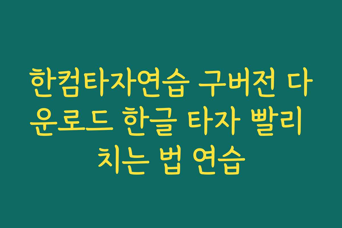 한컴타자연습 구버전 다운로드 한글 타자 빨리 치는 법 연습