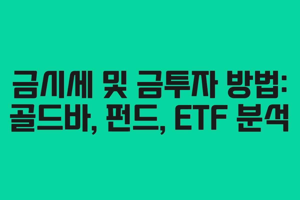 금시세 및 금투자 방법: 골드바, 펀드, ETF 분석