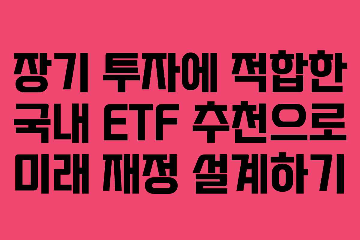 장기 투자에 적합한 국내 ETF 추천으로 미래 재정 설계하기