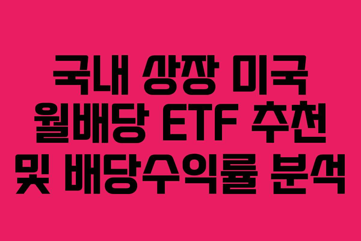 국내 상장 미국 월배당 ETF 추천 및 배당수익률 분석