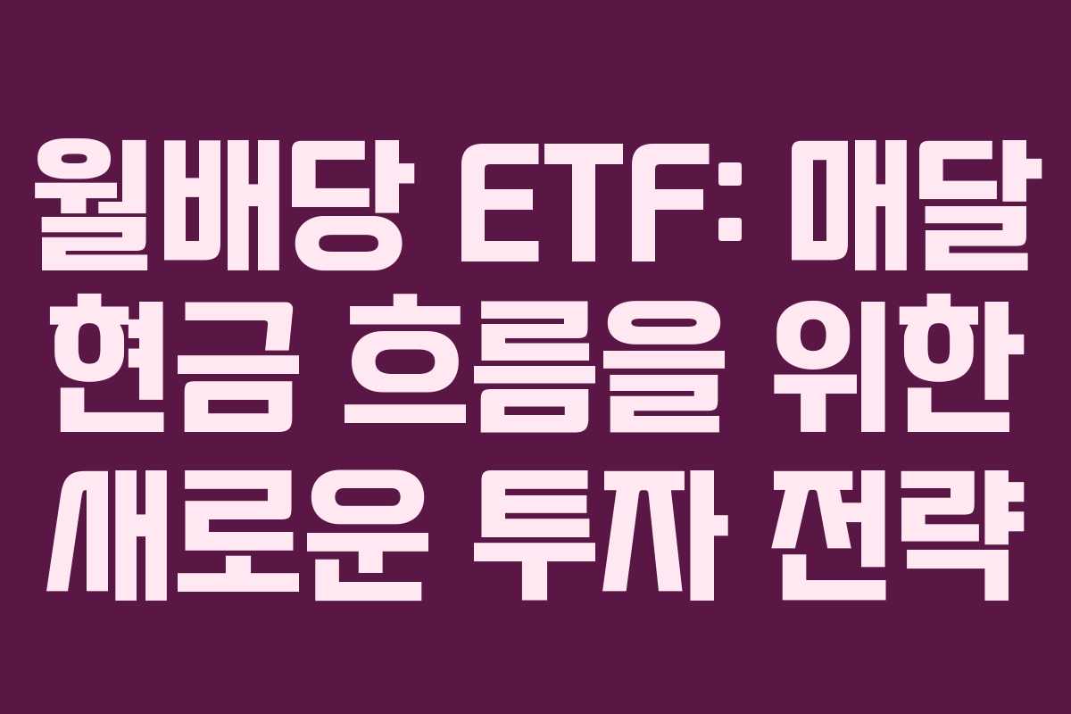 월배당 ETF: 매달 현금 흐름을 위한 새로운 투자 전략