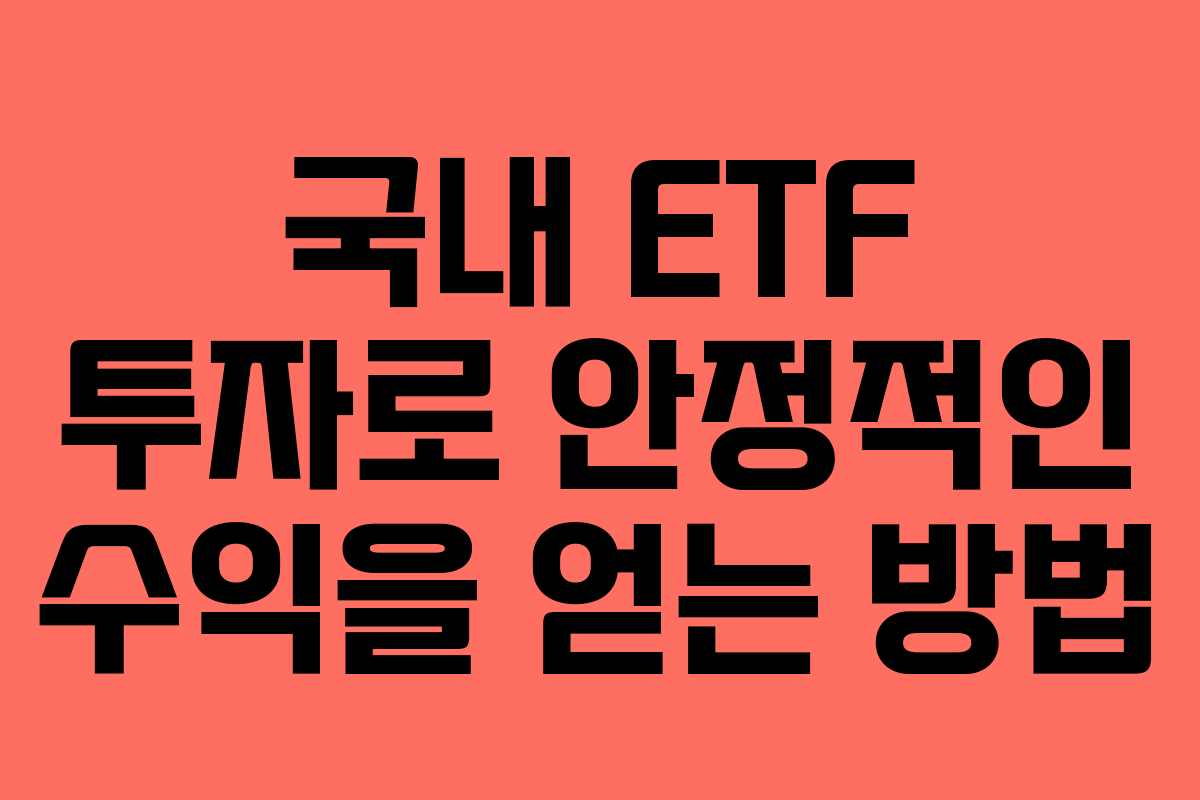 국내 ETF 투자로 안정적인 수익을 얻는 방법