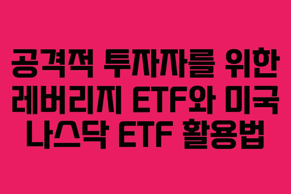 공격적 투자자를 위한 레버리지 ETF와 미국 나스닥 ETF 활용법