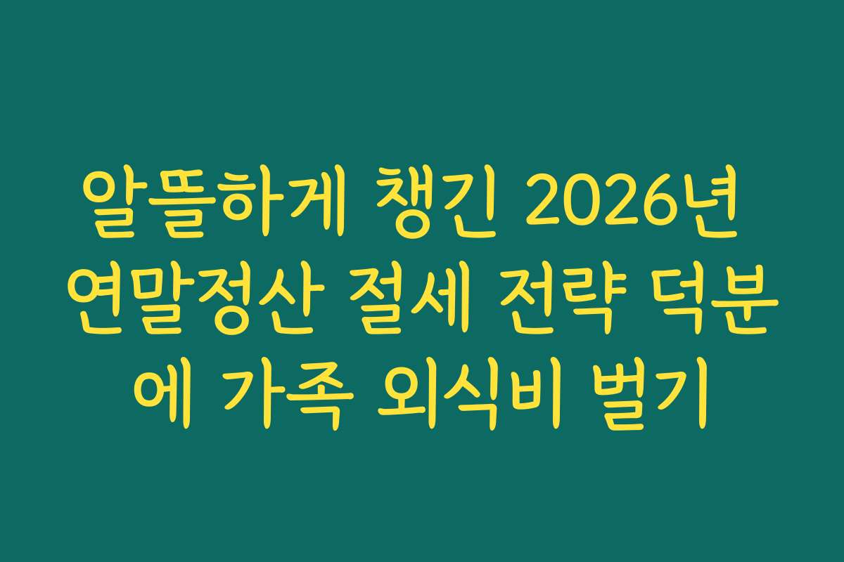 알뜰하게 챙긴 2026년 연말정산 절세 전략 덕분에 가족 외식비 벌기