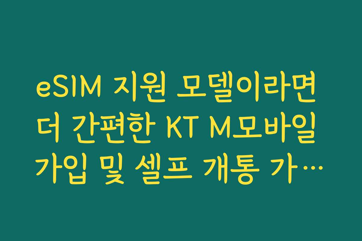 eSIM 지원 모델이라면 더 간편한 KT M모바일 가입 및 셀프 개통 가이드