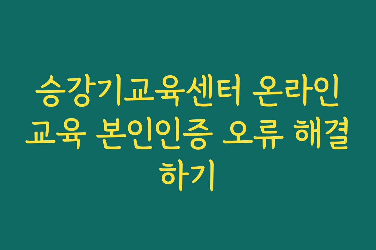 승강기교육센터 온라인교육 본인인증 오류 해결하기