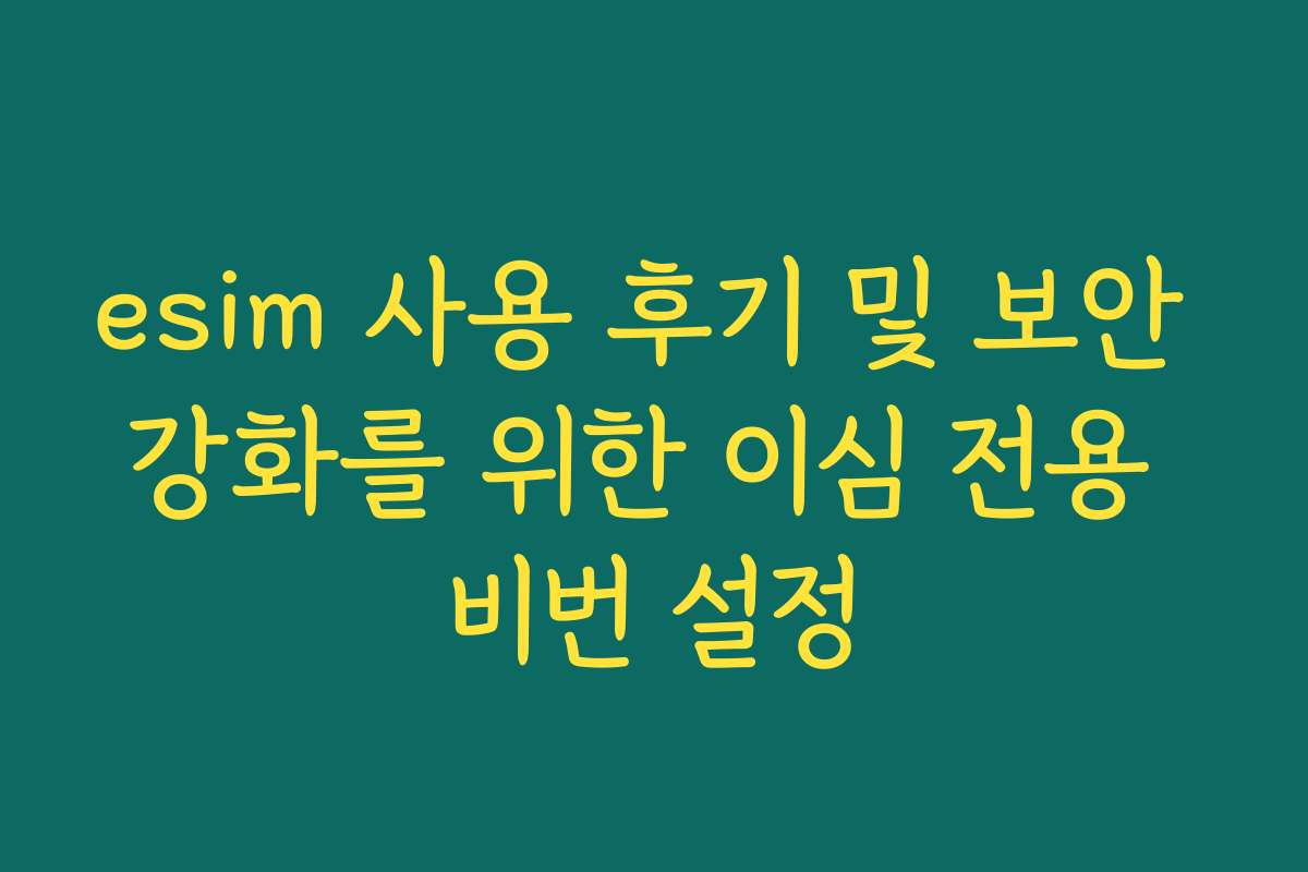esim 사용 후기 및 보안 강화를 위한 이심 전용 비번 설정