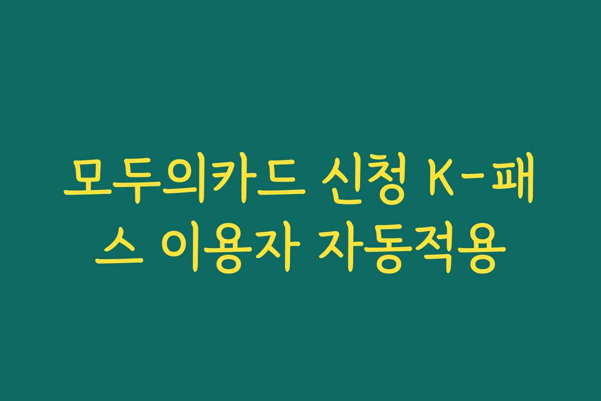 모두의카드 신청 K-패스 이용자 자동적용