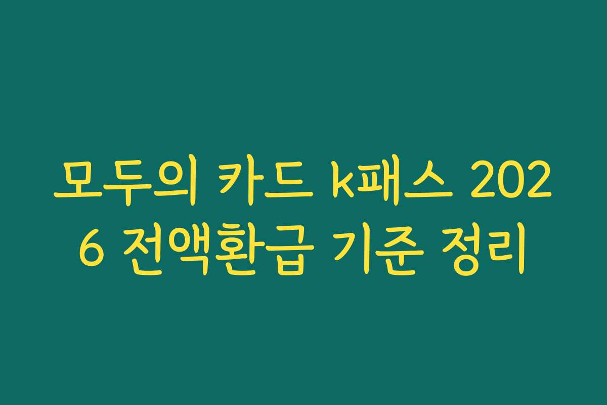 모두의 카드 k패스 2026 전액환급 기준 정리 모두의 카드 k패스 2026 전액환급 기준 정리