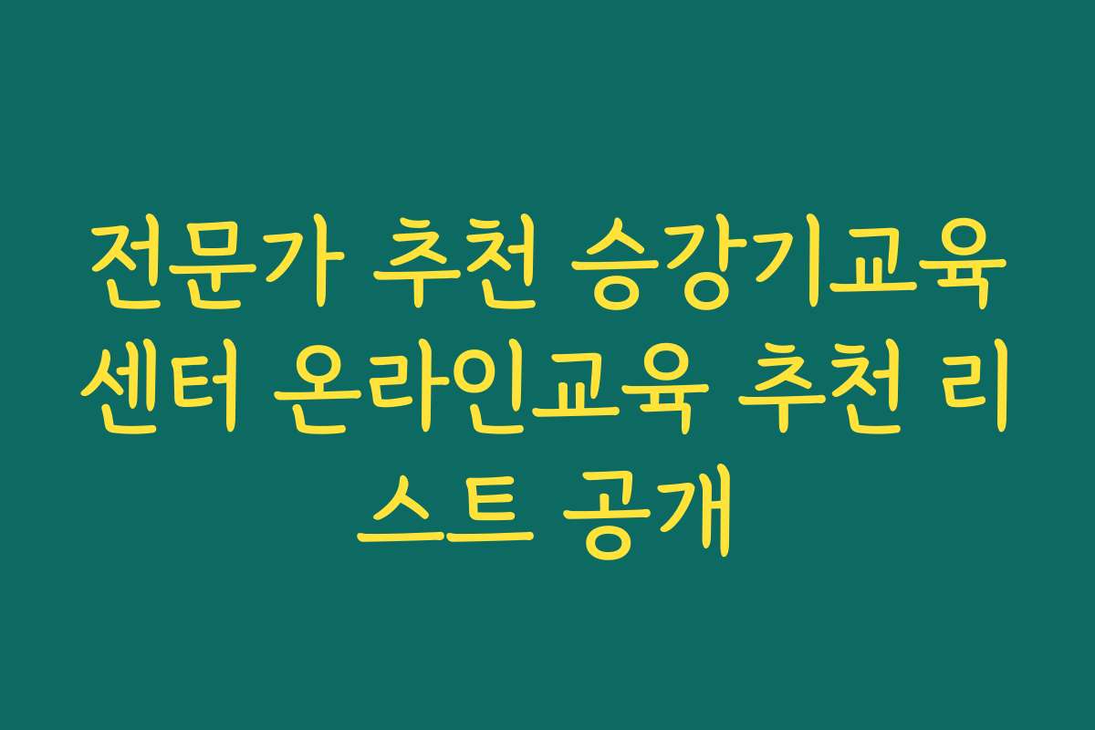 전문가 추천 승강기교육센터 온라인교육 추천 리스트 공개 전문가 추천 승강기교육센터 온라인교육 추천 리스트 공개