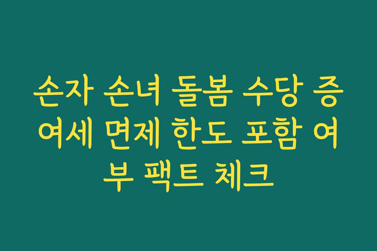 손자 손녀 돌봄 수당 증여세 면제 한도 포함 여부 팩트 체크