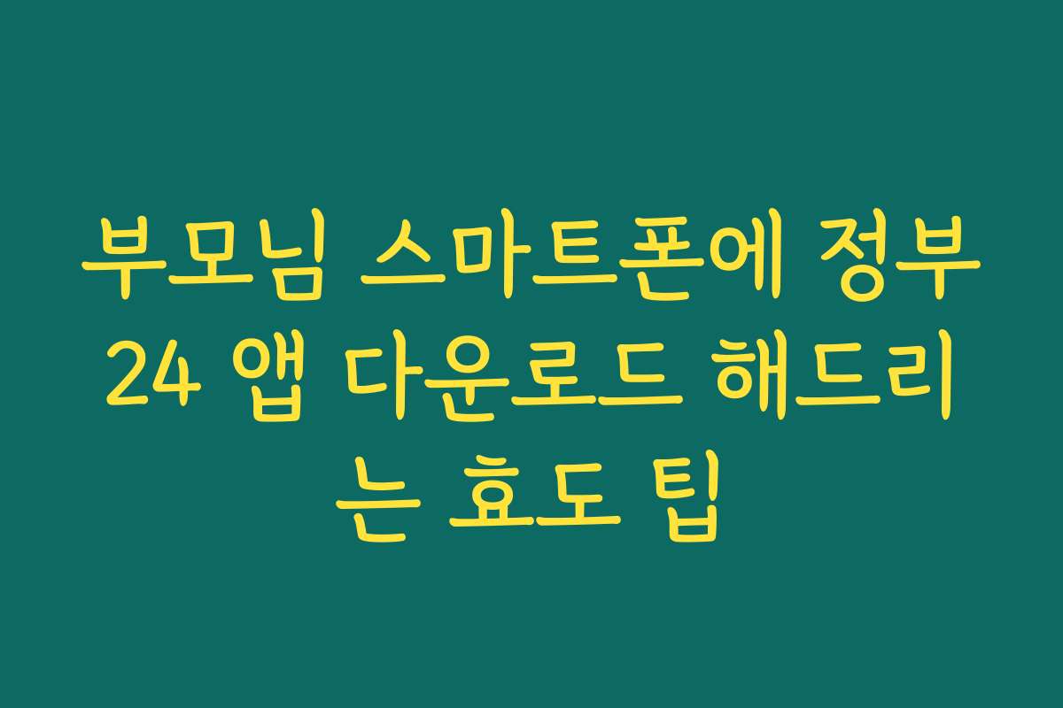 부모님 스마트폰에 정부24 앱 다운로드 해드리는 효도 팁