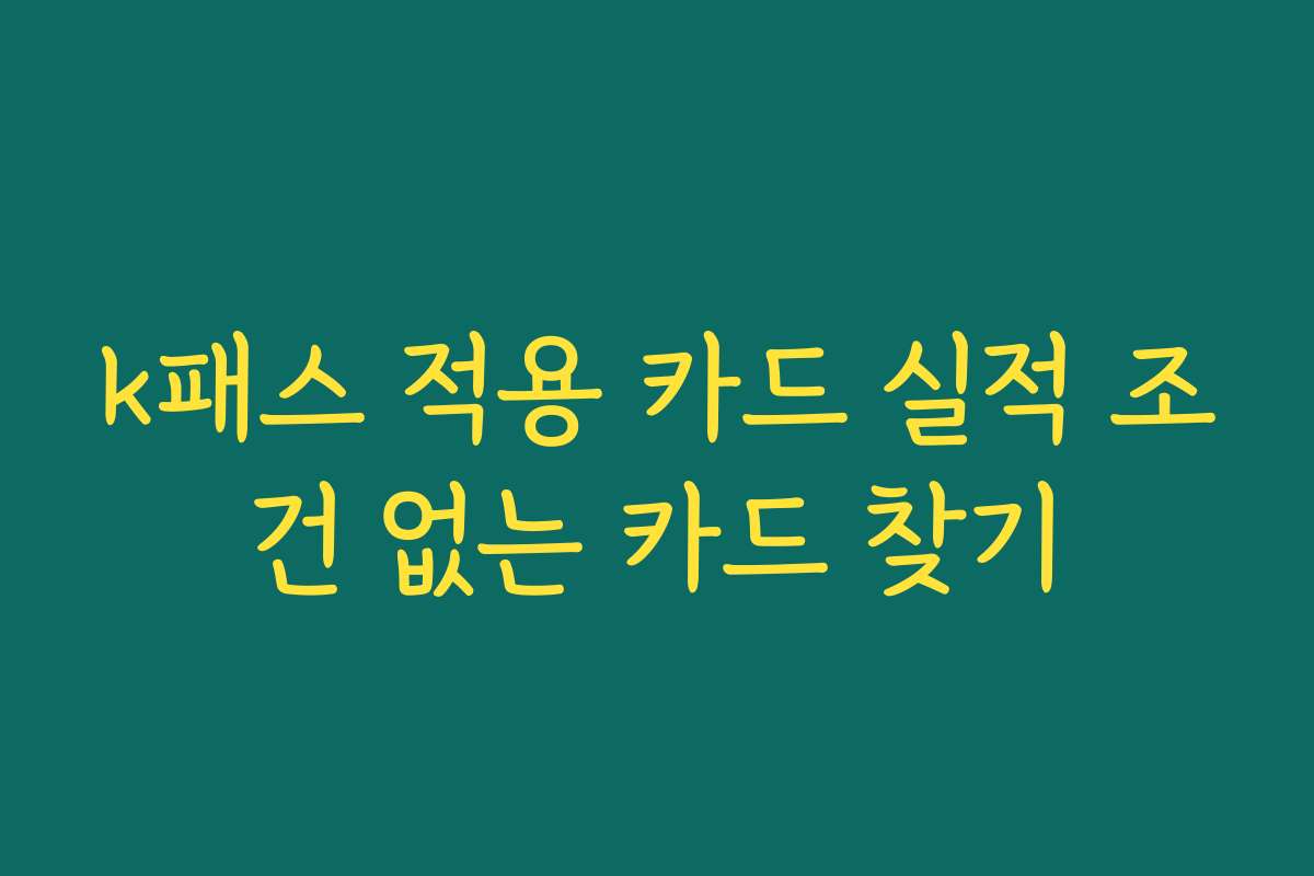 k패스 적용 카드 실적 조건 없는 카드 찾기 k패스 적용 카드 실적 조건 없는 카드 찾기