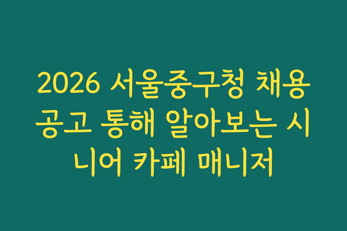 2026 서울중구청 채용공고 통해 알아보는 시니어 카페 매니저