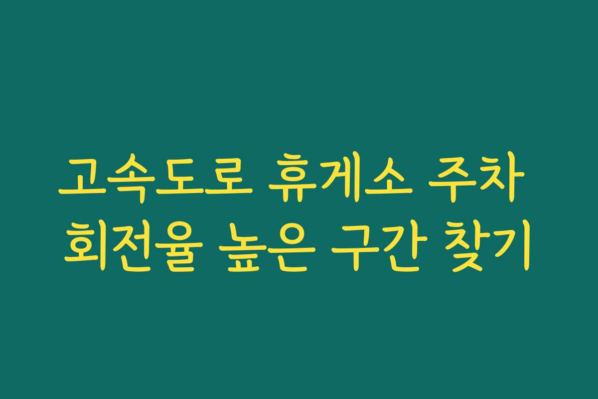 고속도로 휴게소 주차 회전율 높은 구간 찾기